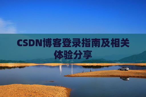 CSDN博客登录指南及相关体验分享
